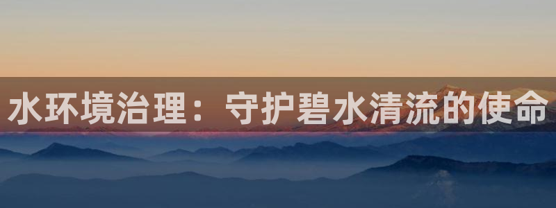 凯发官方网站：水环境治理：守护碧水清流的
