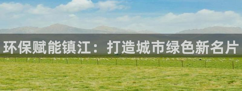 凯发k8国际首页登录：环保赋能镇江：打造城市绿色新名片