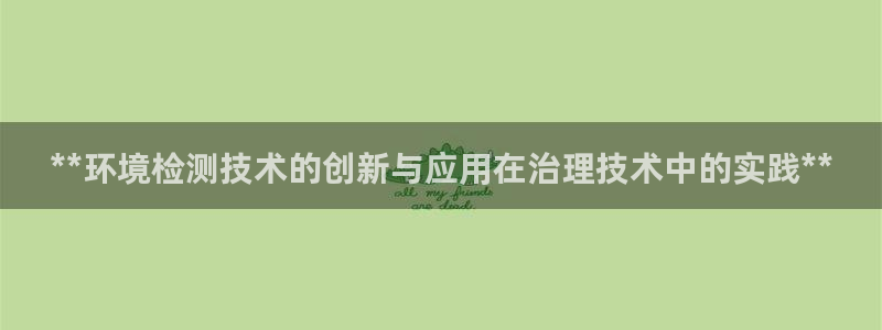 凯发网娱乐官网登录|**环境检测技术的创新与应用在治理技术中的实践**