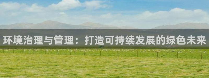 凯发k8·中国官方网站|环境治理与管理：