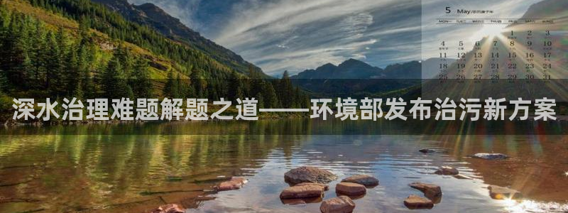 凯发k8国际手机下载|深水治理难题解题之道——环境部发布治污新方案