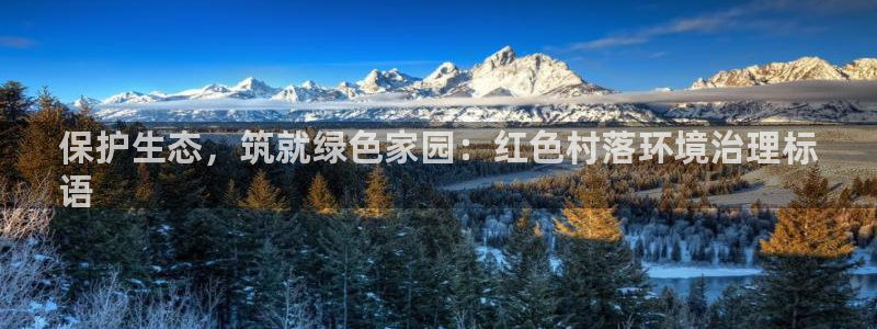 凯发k8官方旗舰店app|保护生态，筑就绿色家园：红色村落环境治理标
语